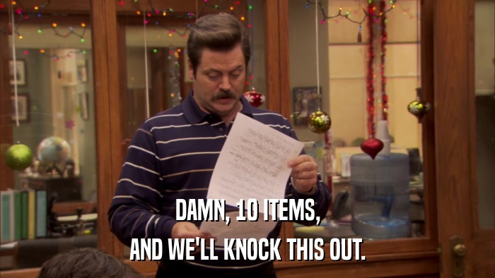 DAMN, 10 ITEMS, AND WE'LL KNOCK THIS OUT. 