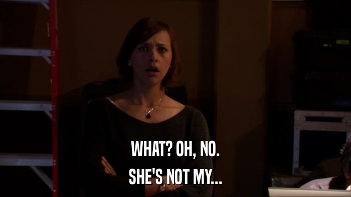 WHAT? OH, NO. SHE'S NOT MY... 