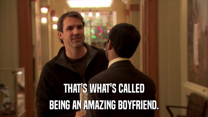 THAT'S WHAT'S CALLED BEING AN AMAZING BOYFRIEND. 
