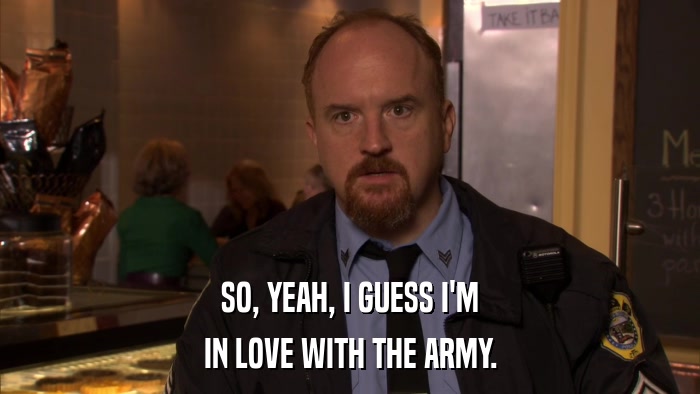 SO, YEAH, I GUESS I'M IN LOVE WITH THE ARMY. 
