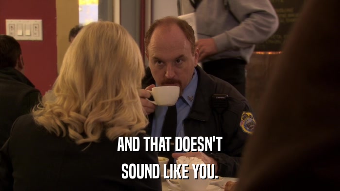 AND THAT DOESN'T SOUND LIKE YOU. 
