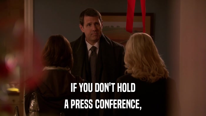 IF YOU DON'T HOLD A PRESS CONFERENCE, 