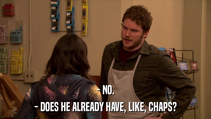 - NO. - DOES HE ALREADY HAVE, LIKE, CHAPS? 