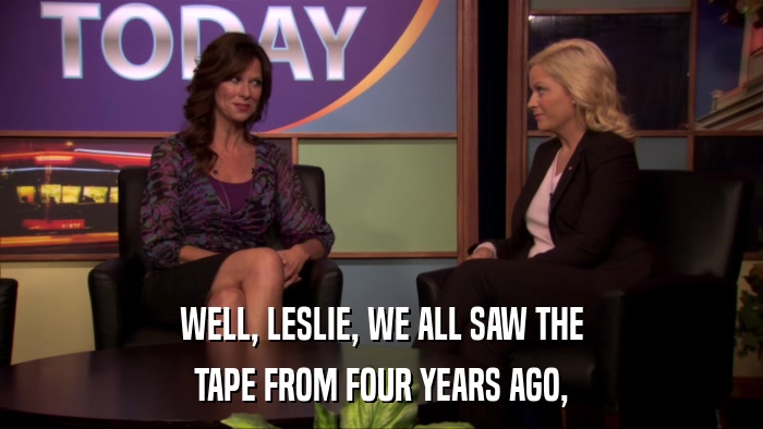 WELL, LESLIE, WE ALL SAW THE TAPE FROM FOUR YEARS AGO, 