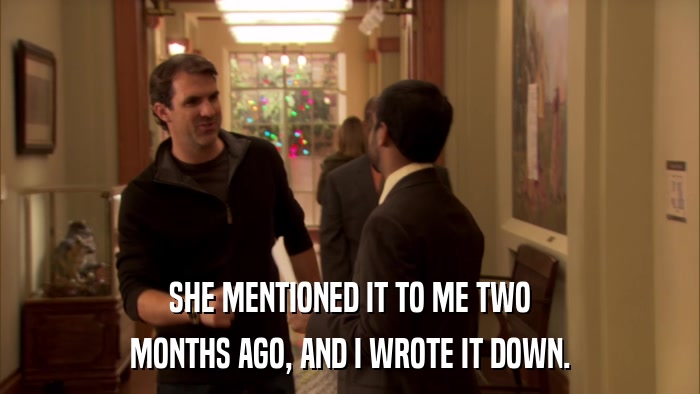 SHE MENTIONED IT TO ME TWO MONTHS AGO, AND I WROTE IT DOWN. 