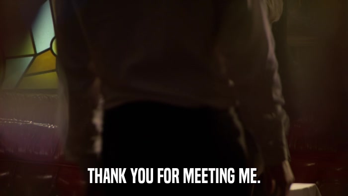 THANK YOU FOR MEETING ME.  