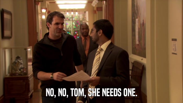 NO, NO, TOM, SHE NEEDS ONE.  
