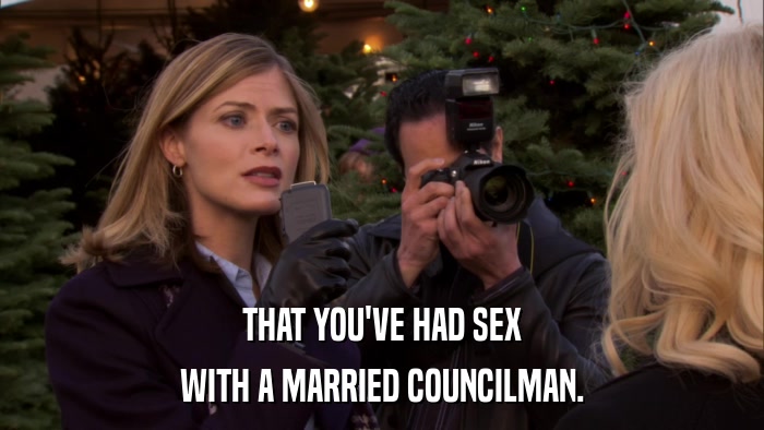 THAT YOU'VE HAD SEX WITH A MARRIED COUNCILMAN. 