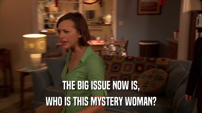 THE BIG ISSUE NOW IS, WHO IS THIS MYSTERY WOMAN? 