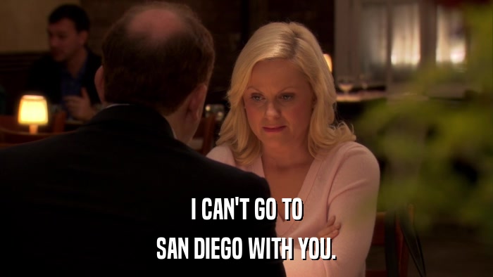 I CAN'T GO TO SAN DIEGO WITH YOU. 
