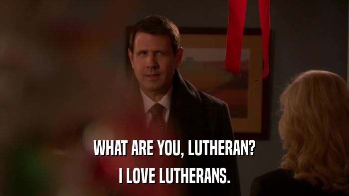 WHAT ARE YOU, LUTHERAN? I LOVE LUTHERANS. 