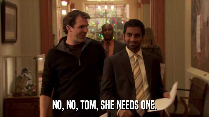 NO, NO, TOM, SHE NEEDS ONE.  