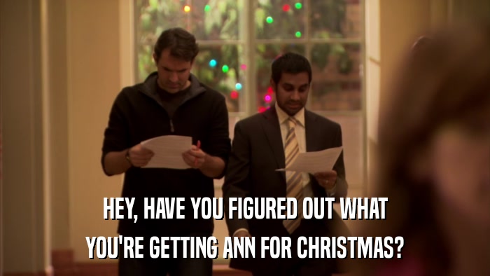 HEY, HAVE YOU FIGURED OUT WHAT YOU'RE GETTING ANN FOR CHRISTMAS? 