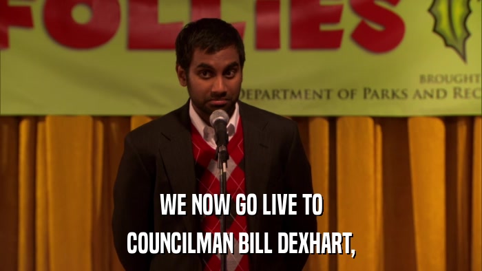 WE NOW GO LIVE TO COUNCILMAN BILL DEXHART, 