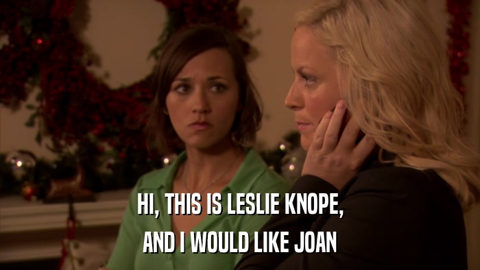 HI, THIS IS LESLIE KNOPE, AND I WOULD LIKE JOAN 