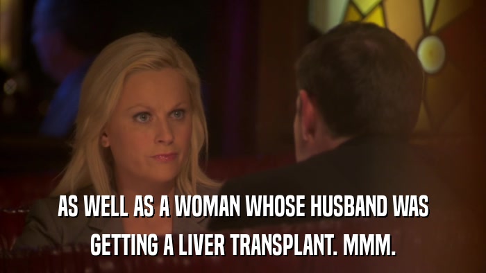AS WELL AS A WOMAN WHOSE HUSBAND WAS GETTING A LIVER TRANSPLANT. MMM. 