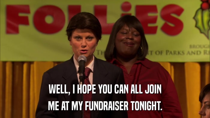 WELL, I HOPE YOU CAN ALL JOIN ME AT MY FUNDRAISER TONIGHT. 