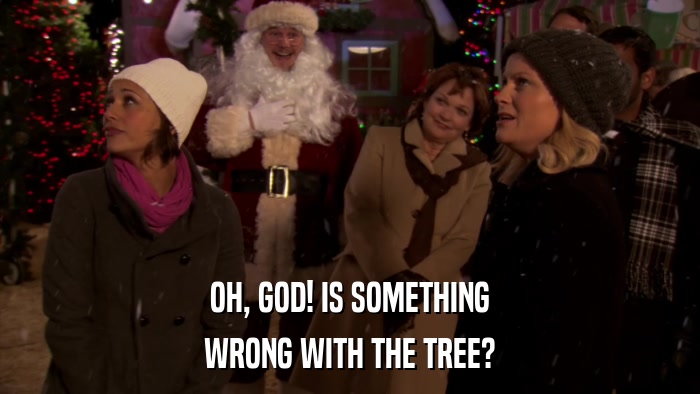 OH, GOD! IS SOMETHING WRONG WITH THE TREE? 