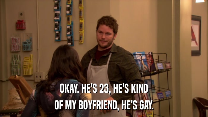 OKAY. HE'S 23, HE'S KIND OF MY BOYFRIEND, HE'S GAY. 