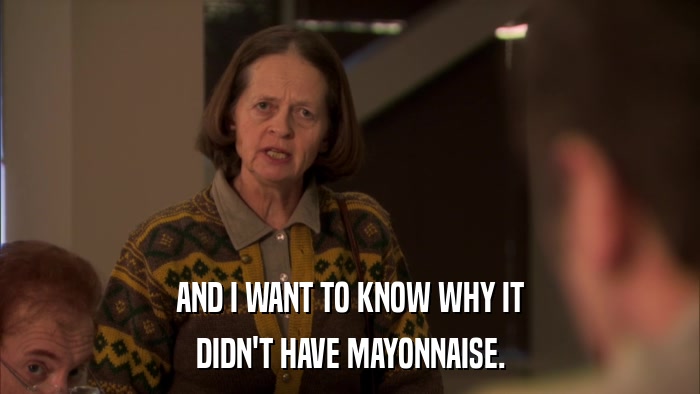 AND I WANT TO KNOW WHY IT DIDN'T HAVE MAYONNAISE. 