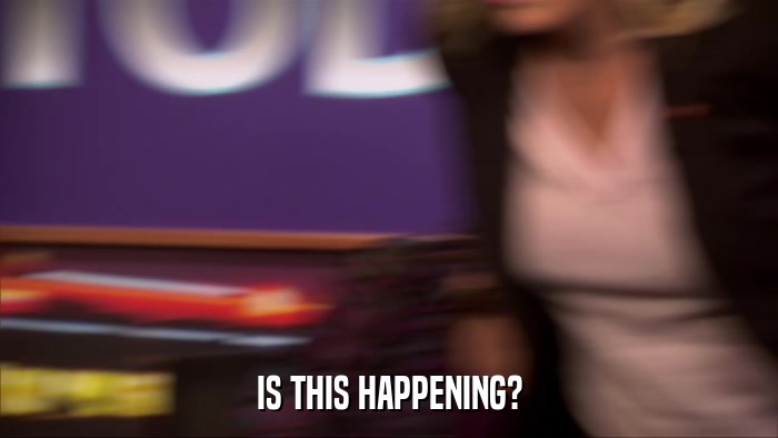 IS THIS HAPPENING?  