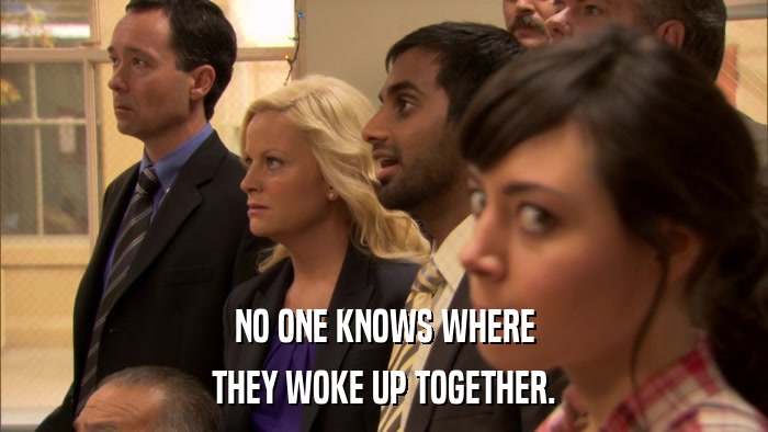 NO ONE KNOWS WHERE THEY WOKE UP TOGETHER. 