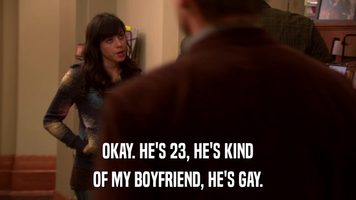 OKAY. HE'S 23, HE'S KIND OF MY BOYFRIEND, HE'S GAY. 