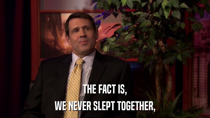 THE FACT IS, WE NEVER SLEPT TOGETHER, 
