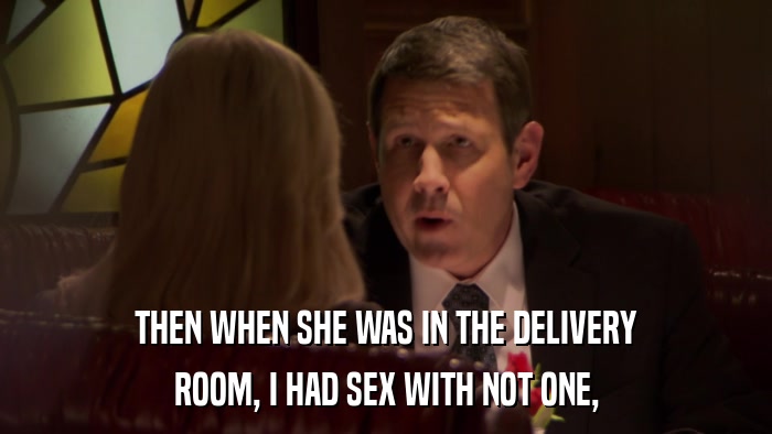 THEN WHEN SHE WAS IN THE DELIVERY ROOM, I HAD SEX WITH NOT ONE, 