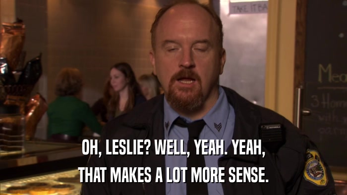 OH, LESLIE? WELL, YEAH. YEAH, THAT MAKES A LOT MORE SENSE. 