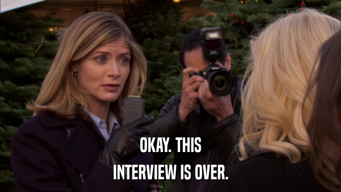 OKAY. THIS INTERVIEW IS OVER. 