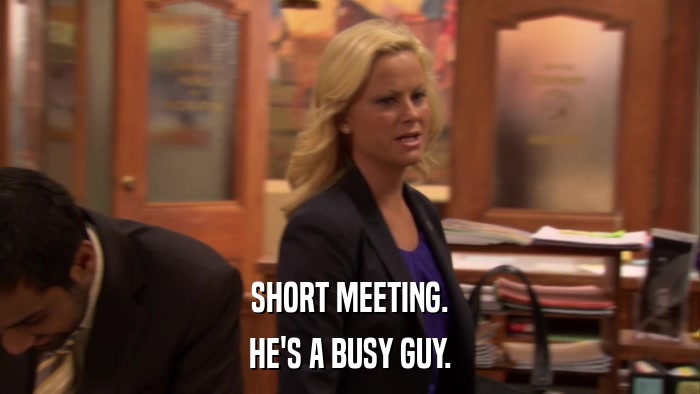 SHORT MEETING. HE'S A BUSY GUY. 