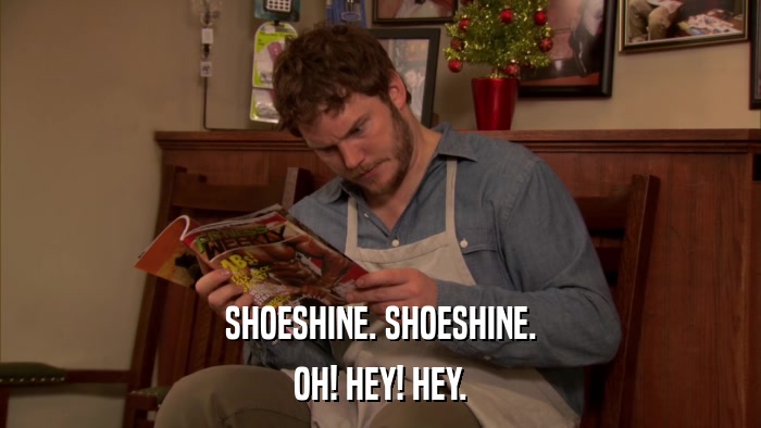 SHOESHINE. SHOESHINE. OH! HEY! HEY. 
