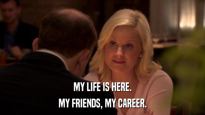 MY LIFE IS HERE. MY FRIENDS, MY CAREER. 