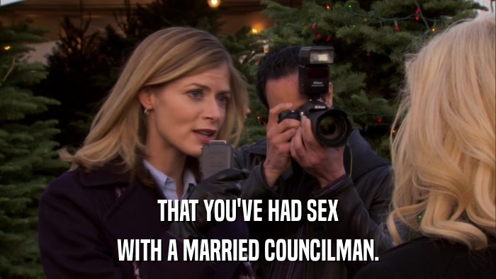 THAT YOU'VE HAD SEX WITH A MARRIED COUNCILMAN. 