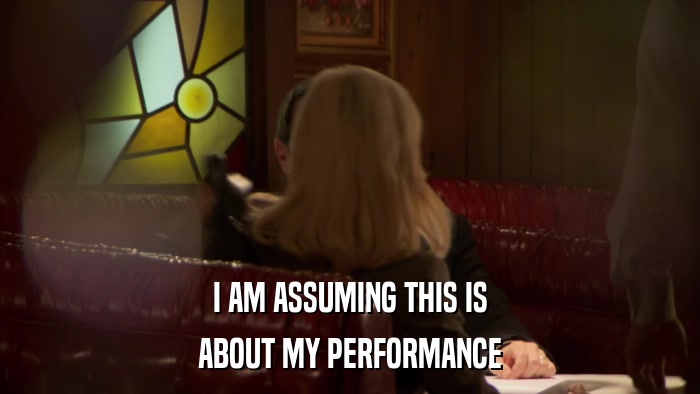 I AM ASSUMING THIS IS ABOUT MY PERFORMANCE 