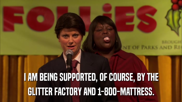 I AM BEING SUPPORTED, OF COURSE, BY THE GLITTER FACTORY AND 1-800-MATTRESS. 