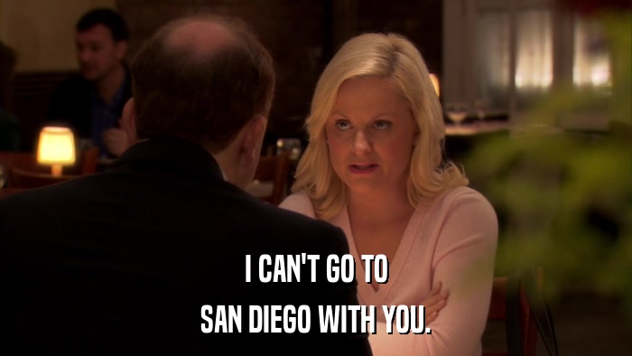 I CAN'T GO TO SAN DIEGO WITH YOU. 