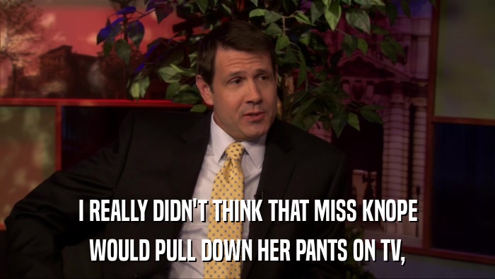 I REALLY DIDN'T THINK THAT MISS KNOPE WOULD PULL DOWN HER PANTS ON TV, 