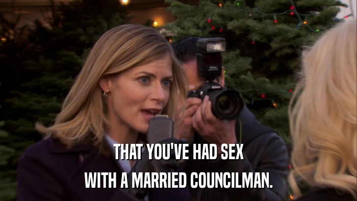 THAT YOU'VE HAD SEX WITH A MARRIED COUNCILMAN. 