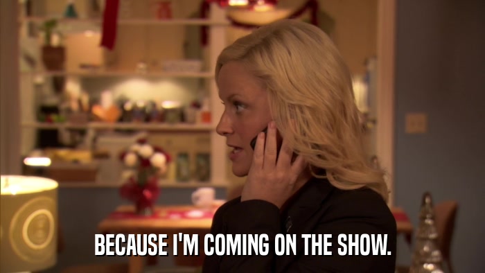 BECAUSE I'M COMING ON THE SHOW.  