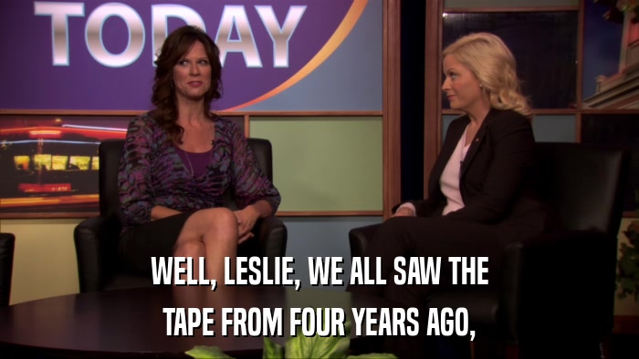 WELL, LESLIE, WE ALL SAW THE TAPE FROM FOUR YEARS AGO, 