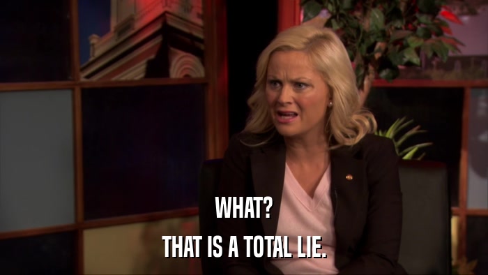 WHAT? THAT IS A TOTAL LIE. 