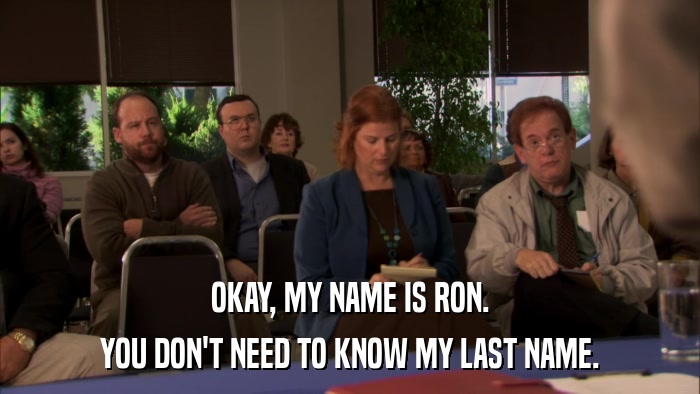 OKAY, MY NAME IS RON. YOU DON'T NEED TO KNOW MY LAST NAME. 