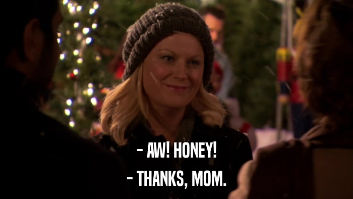 - AW! HONEY! - THANKS, MOM. 