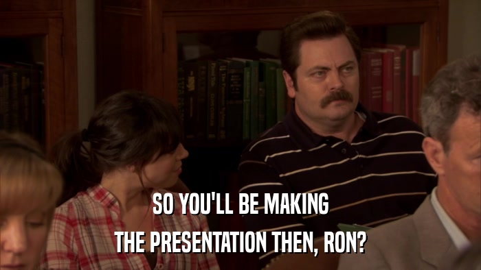 SO YOU'LL BE MAKING THE PRESENTATION THEN, RON? 