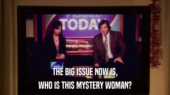 THE BIG ISSUE NOW IS, WHO IS THIS MYSTERY WOMAN? 