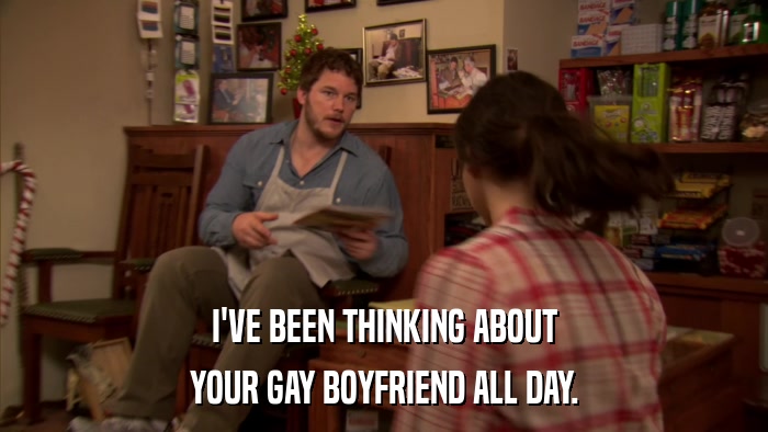 I'VE BEEN THINKING ABOUT YOUR GAY BOYFRIEND ALL DAY. 