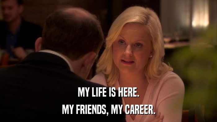 MY LIFE IS HERE. MY FRIENDS, MY CAREER. 