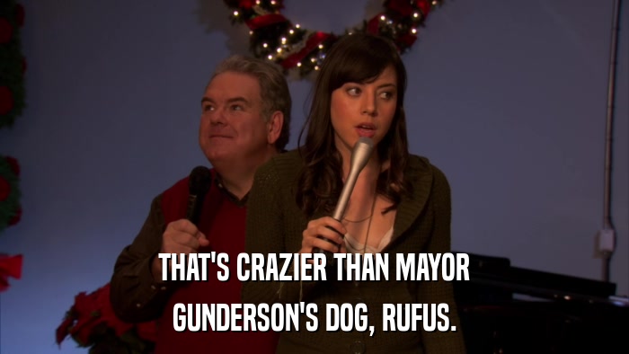 THAT'S CRAZIER THAN MAYOR GUNDERSON'S DOG, RUFUS. 